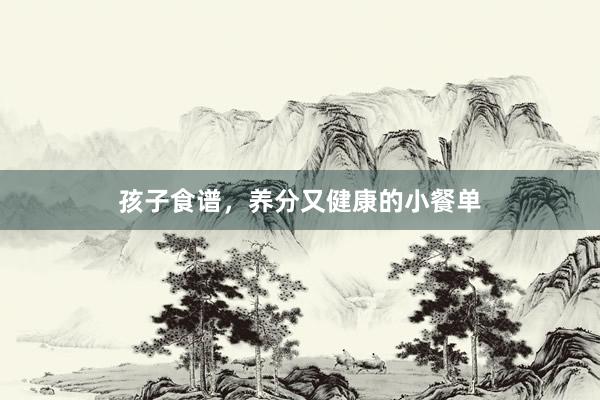 孩子食谱，养分又健康的小餐单