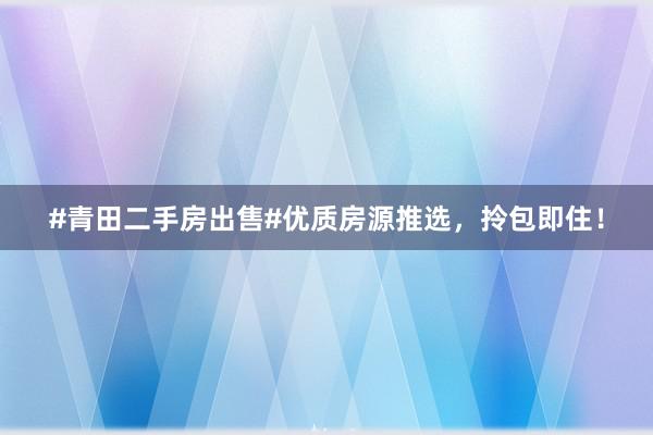 #青田二手房出售#优质房源推选，拎包即住！
